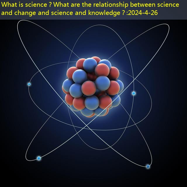 What is science？What are the relationship between science and change and science and knowledge？ post thumbnail image